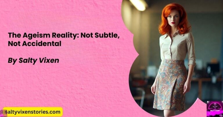 The Ageism Reality: Not Subtle, Not Accidental by Salty Vixen
