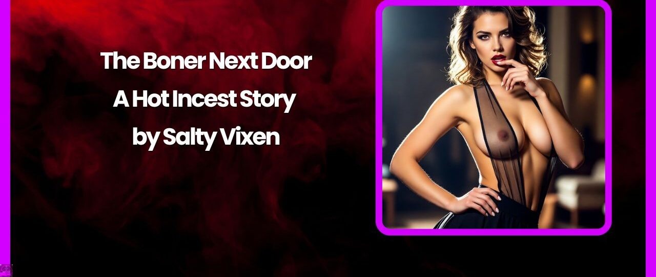 The Boner Next Door A Hot Incest Story by Salty Vixen