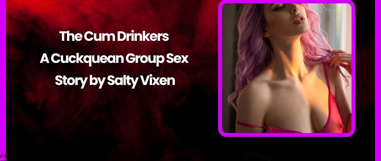 The Cum Drinkers A Cuckquean Group Sex Story by Salty Vixen
