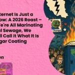 The Entire Internet Is Just a Giant Shitshow A 2026 Roast – Because If Were All Marinating in This Digital Sewage We Might as Well Call It What It Is with Zero Sugar Coating