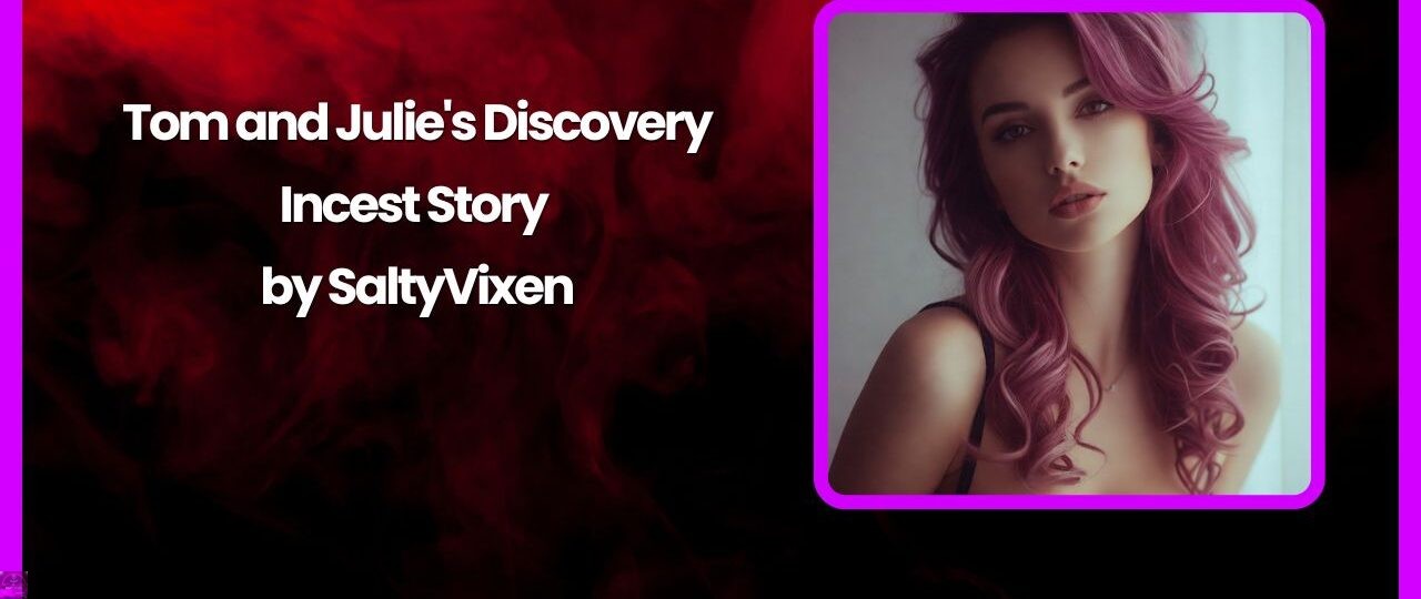 Tom and Julies Discovery Incest Story by Salty Vixen