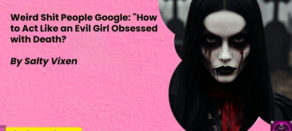 Weird Shit People Google 22How to Act Like an Evil Girl Obsessed with Death