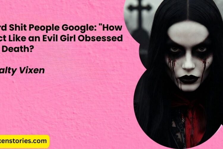 Weird Shit People Google 22How to Act Like an Evil Girl Obsessed with Death