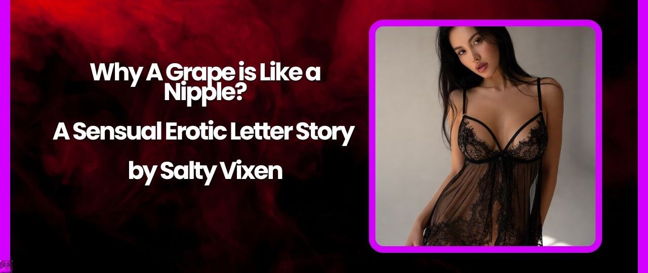 Why A Grape is Like a Nipple A Sensual Erotic Letter Story by Salty Vixen
