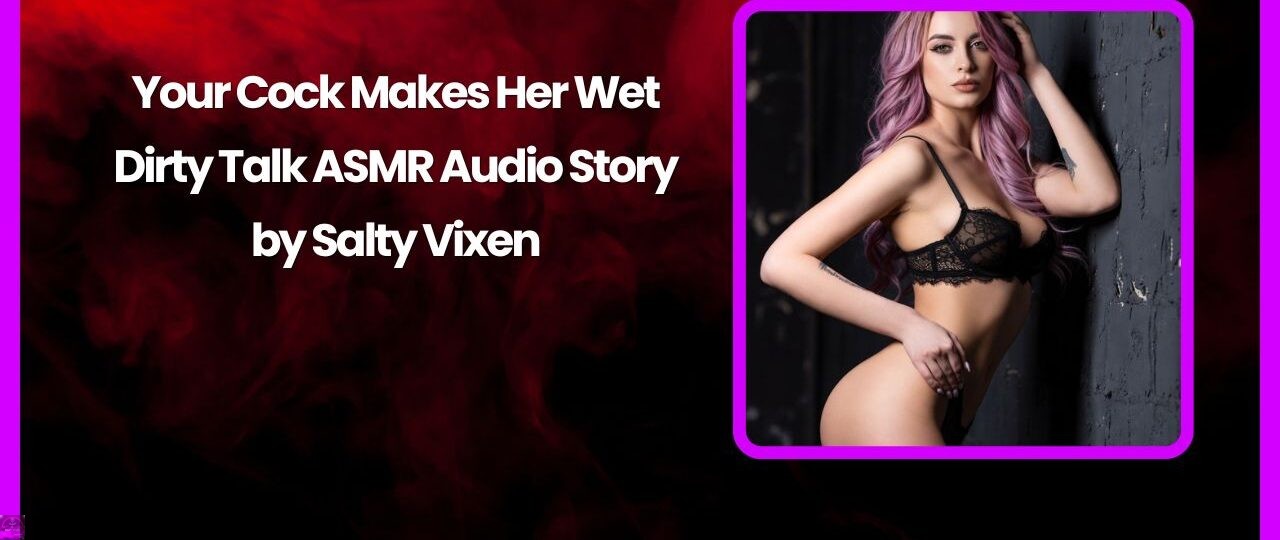 Your Cock Makes Her Wet Dirty Talk ASMR Audio Story by Salty Vixen
