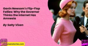Gavin Newsom’s Flip-Flop Follies: Why the Governor Thinks the Internet Has Amnesia