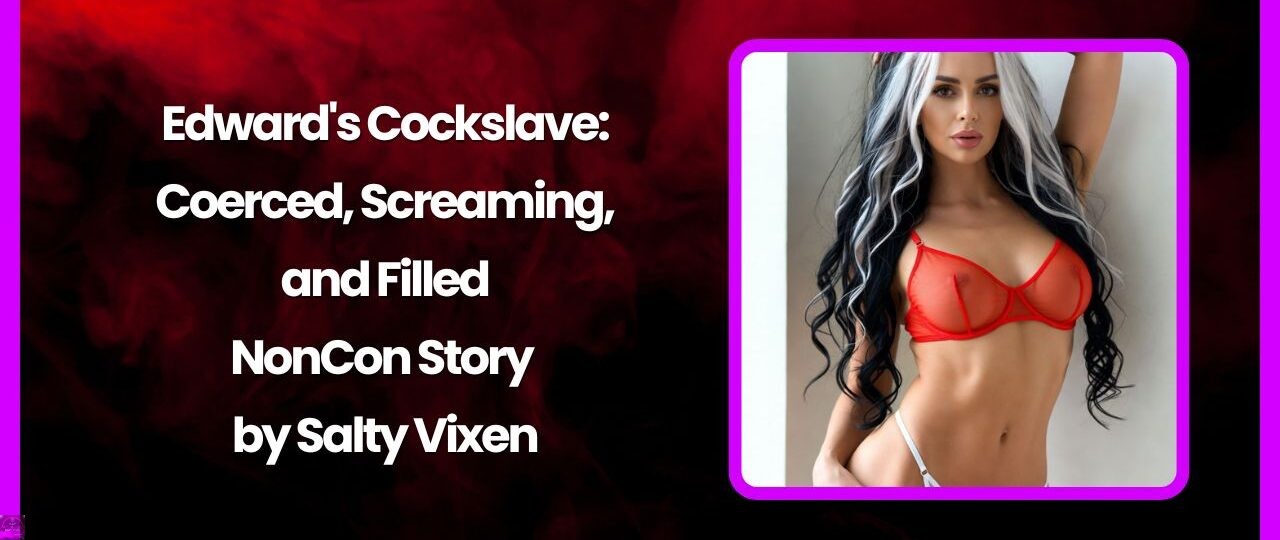 Edwards Cockslave Coerced Screaming and Filled NonCon Story by Salty Vixen