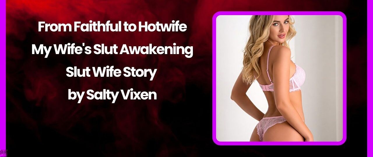 From Faithful to Hotwife My Wifes Slut Awakening Slut Wife Story by Salty Vixen
