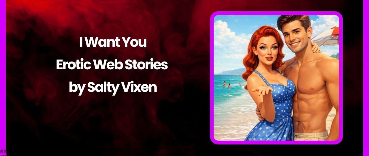 I Want You Erotic Web Stories by Salty Vixen
