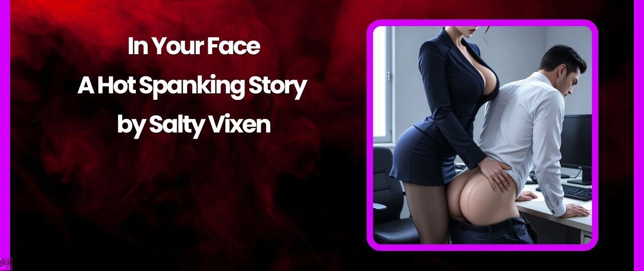 In Your Face A Hot Spanking Story by Salty Vixen