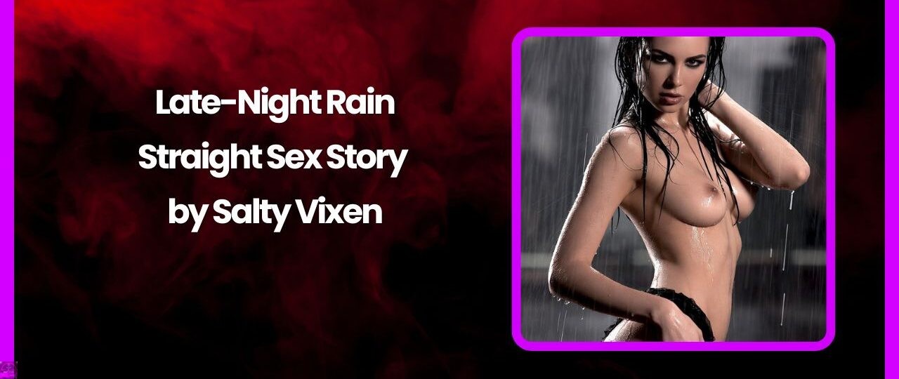 Late Night Rain Straight Sex Story by Salty Vixen