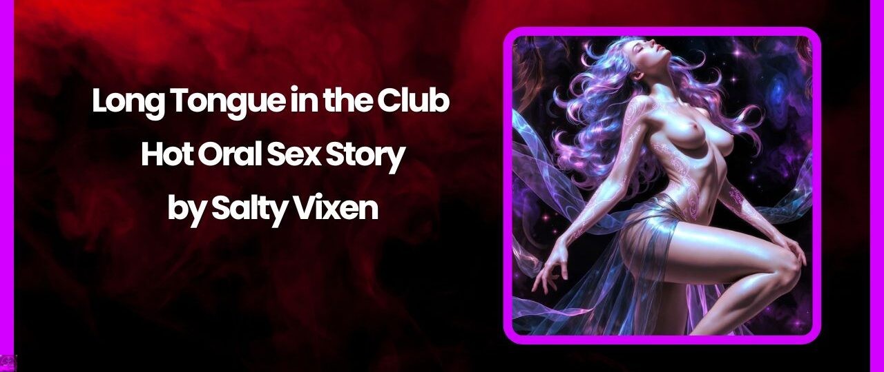 Long Tongue in the Club Hot Oral Sex Story by Salty Vixen