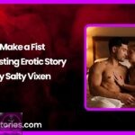 Make a Fist Hot Fisting Erotic Story by Salty Vixen