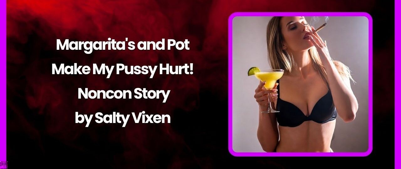 Margaritas and Pot Make My Pussy Hurt Noncon Story by Salty Vixen