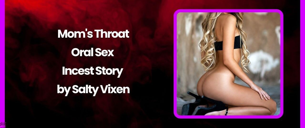 Moms Throat Oral Sex Incest Story by Salty Vixen