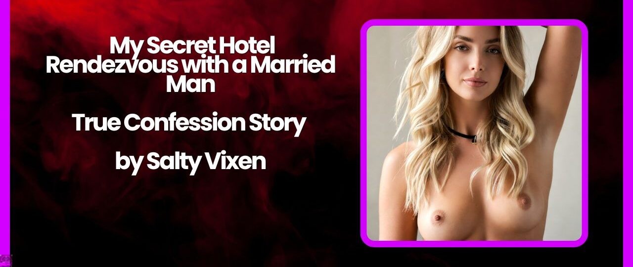 My Secret Hotel Rendezvous with a Married Man True Confession Story by Salty Vixen