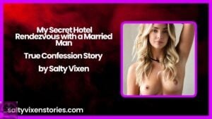 My Secret Hotel Rendezvous with a Married Man-True Confession Story by Salty Vixen