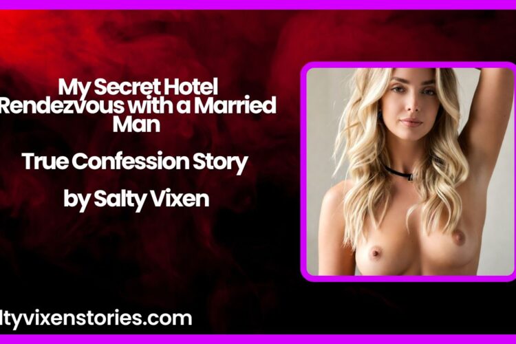 My Secret Hotel Rendezvous with a Married Man True Confession Story by Salty Vixen