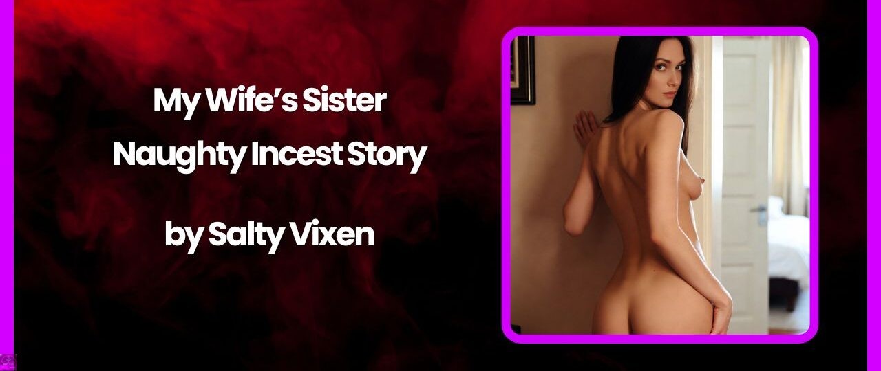 My Wifes Sister A Naughty Incest Story by Salty Vixen