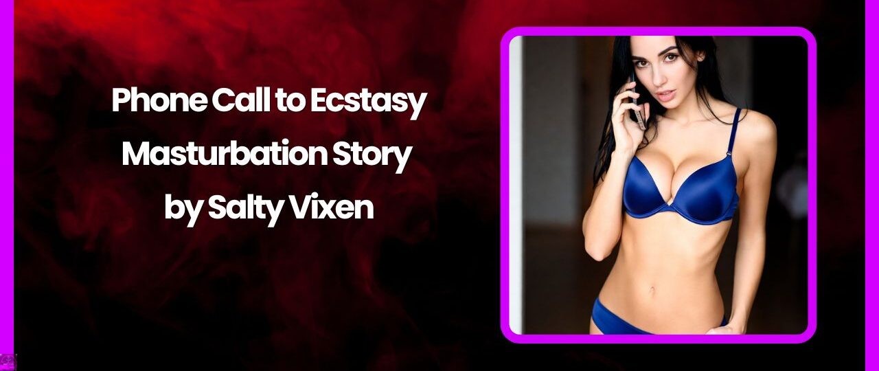 Phone Call to Ecstasy Masturbation Story by Salty Vixen