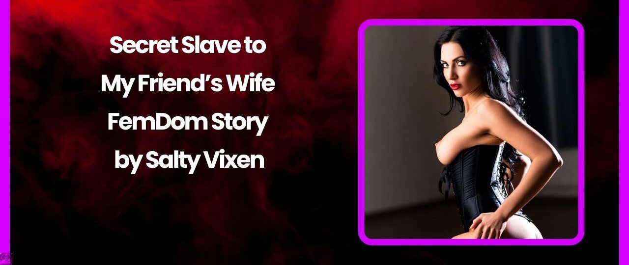 Secret Slave to My Friends Wife FemDom Story by Salty Vixen