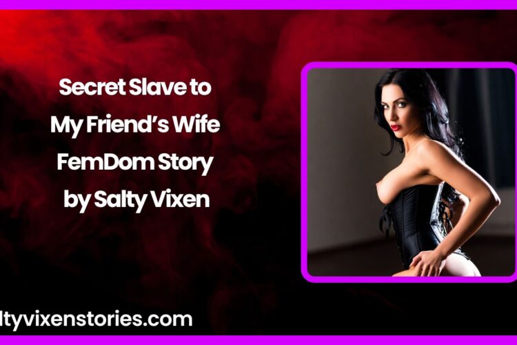 Secret Slave to My Friends Wife FemDom Story by Salty Vixen