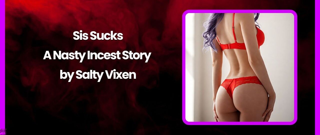 Sis Sucks A Nasty Incest Story by Salty Vixen