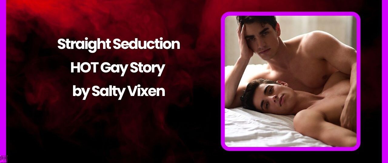 Straight Seduction-HOT Gay Story by Salty Vixen 1 Straight Seduction HOT Gay Story by Salty Vixen