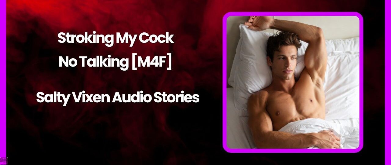 Stroking My Cock – No Talking M4F Salty Vixen Audio Stories