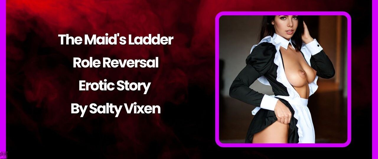The Maids Ladder Role Reversal Erotic Story By Salty Vixen