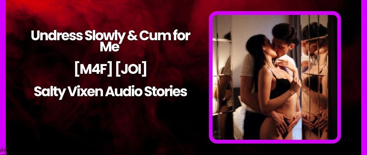 Undress Slowly Cum for Me M4F JOI Salty Vixen Audio Stories