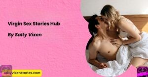 Virgin Sex Stories by Salty Vixen