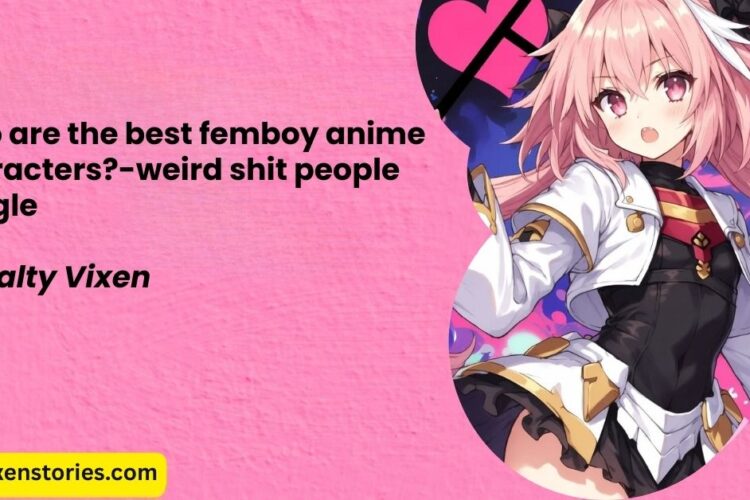 Who are the best femboy anime characters weird shit people google
