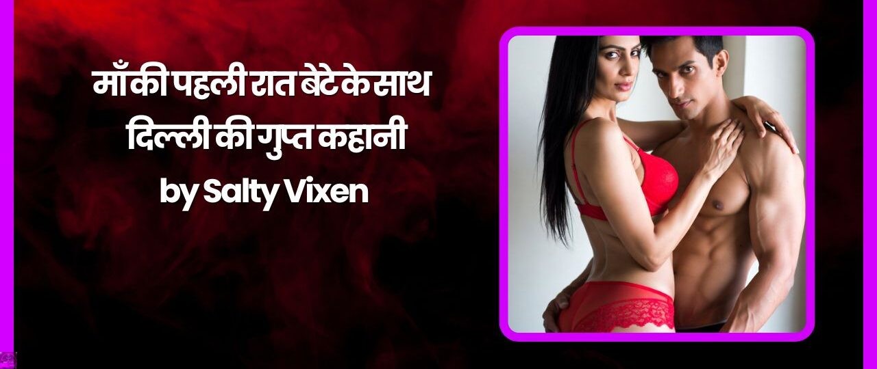 माँ की पहली रात बेटे के साथ – दिल्ली की गुप्त कहानी by Salty Vixen
