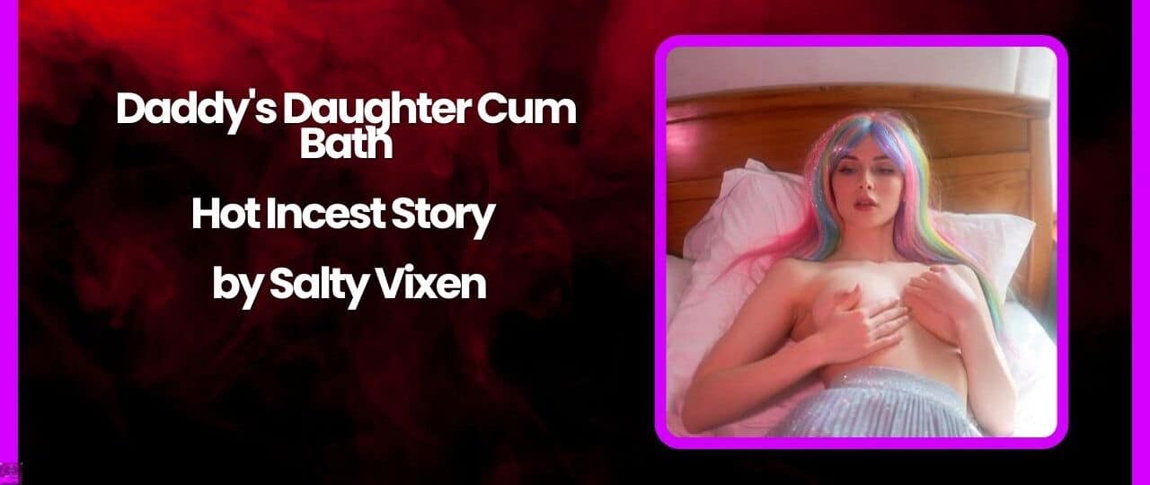 Daddys Daughter Cum Bath Hot Incest Story by Salty Vixen