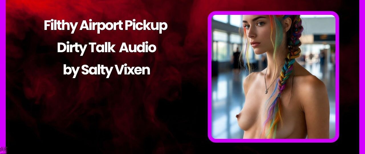 Filthy Airport Pickup Dirty Talk Audio by Salty Vixen