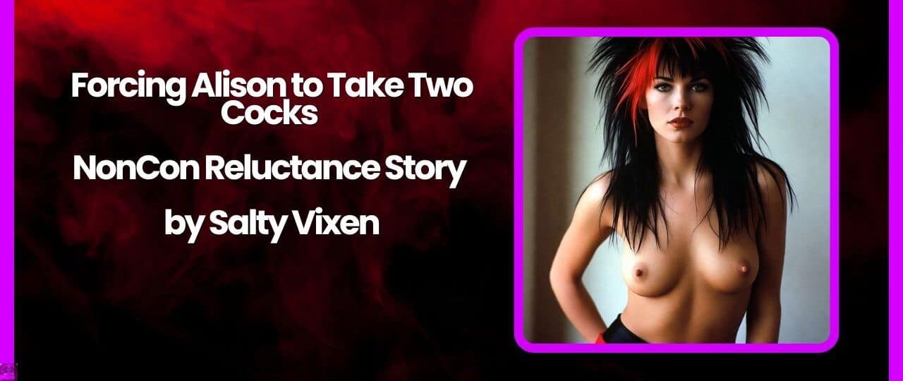 Forcing Alison to Take Two Cocks –NonCon Reluctance Story by Salty Vixen