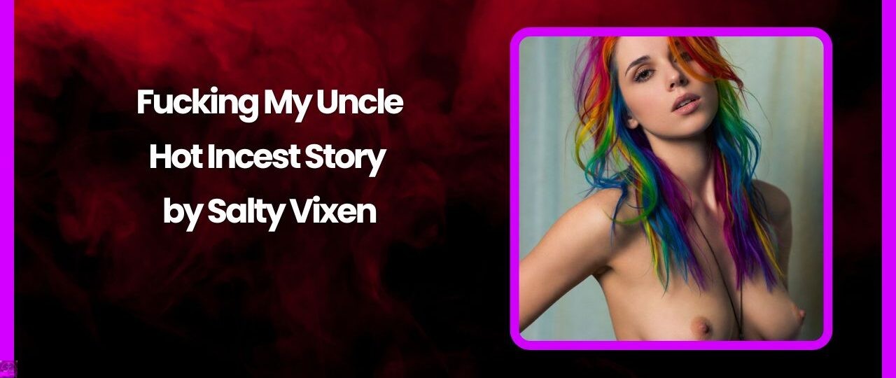 Fucking My Uncle Hot Incest Story by Salty Vixen