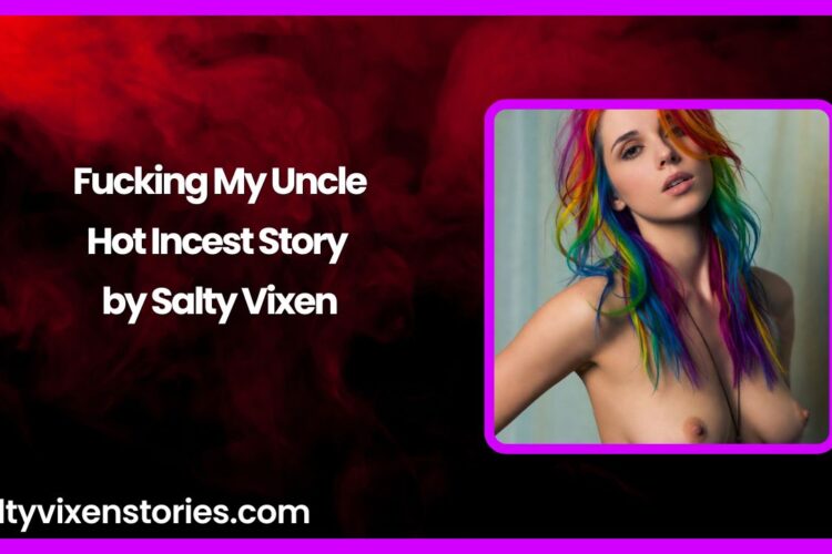Fucking My Uncle Hot Incest Story by Salty Vixen