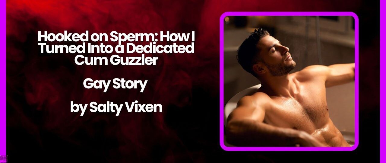 Hooked on Sperm How I Turned Into a Dedicated Cum Guzzler Gay Story by Salty Vixen