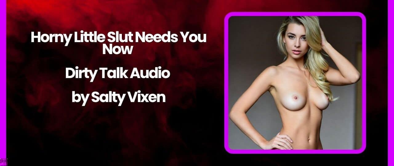 Horny Little Slut Needs You Now Dirty Talk Audio by Salty Vixen