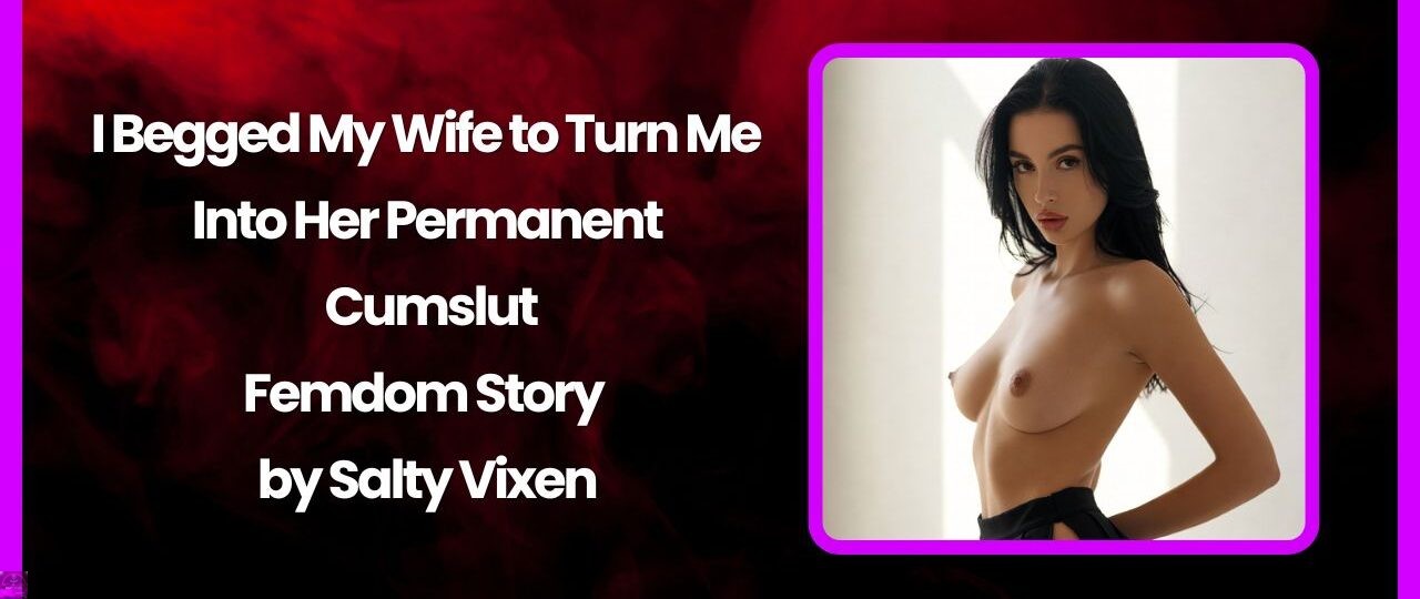 I Begged My Wife to Turn Me Into Her Permanent Cumslut Femdom Story by Salty Vixen