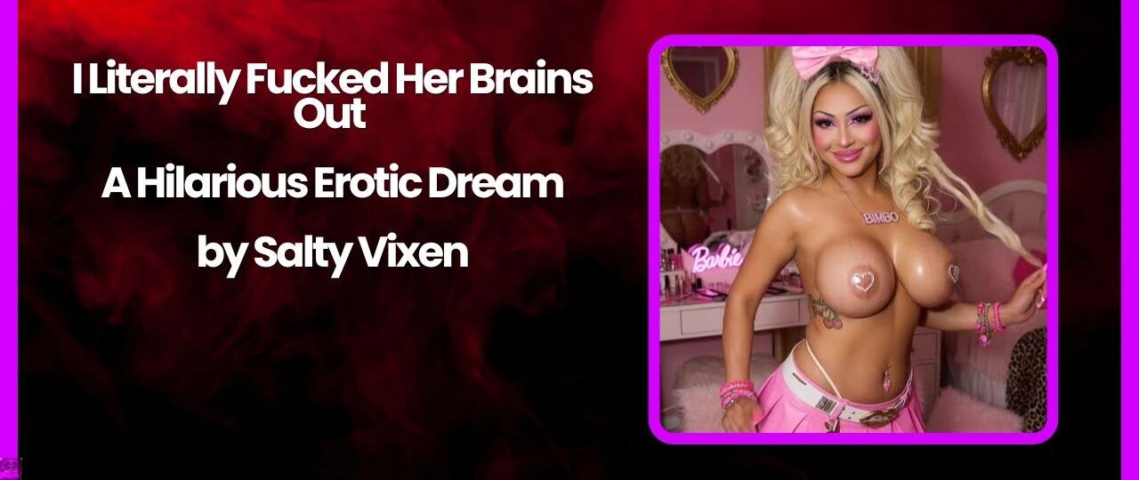 I Literally Fucked Her Brains Out – A Hilarious Erotic Dream by Salty Vixen