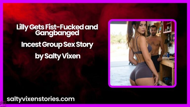 Lilly Gets Fist-Fucked and Gangbanged-Incest Group Sex Story by Salty Vixen