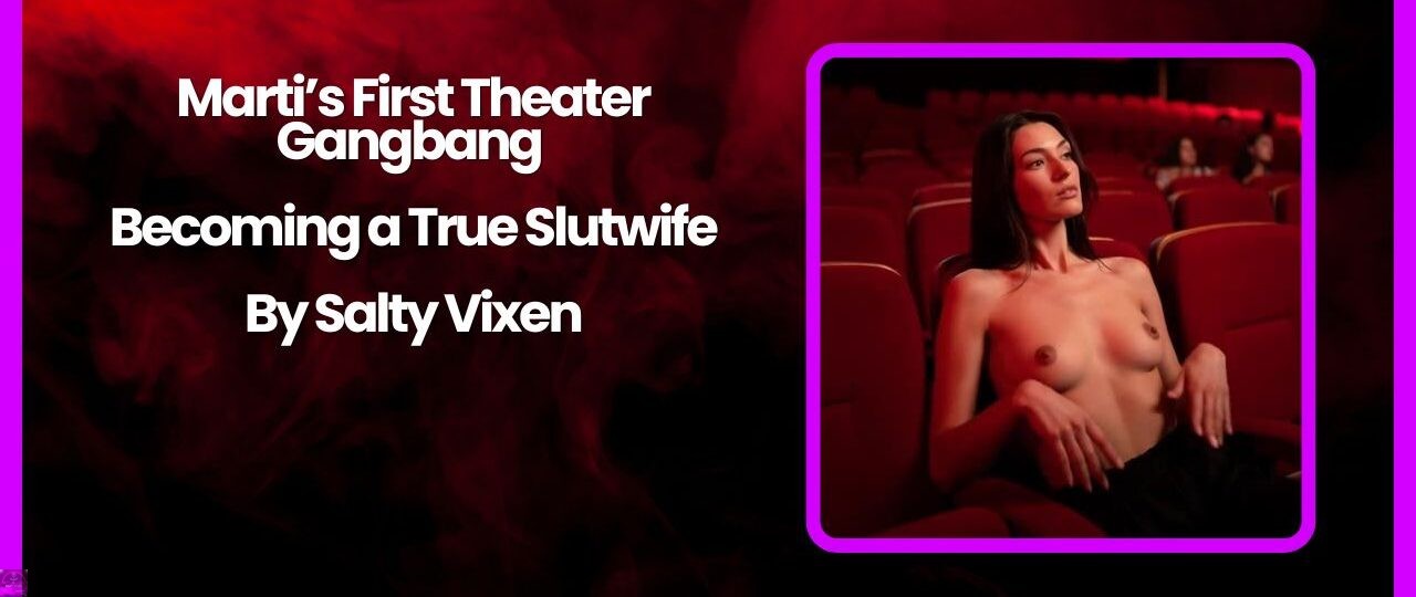 Martis First Theater Gangbang – Becoming a True Slutwife by Salty Vixen