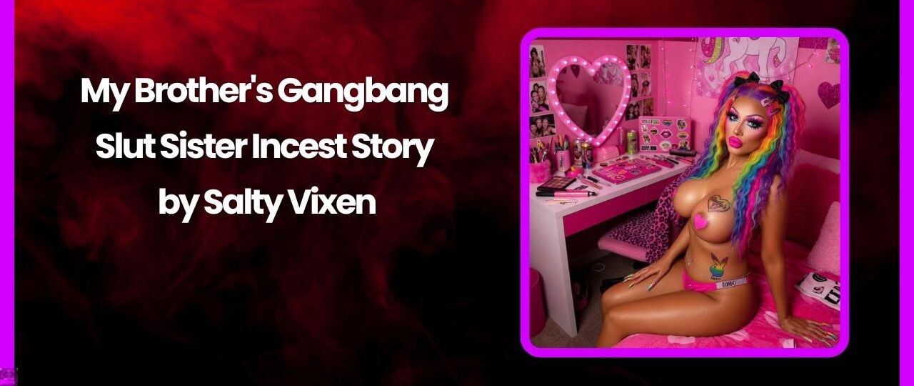 My Brothers Gangbang Slut Sister Incest Story by Salty Vixen