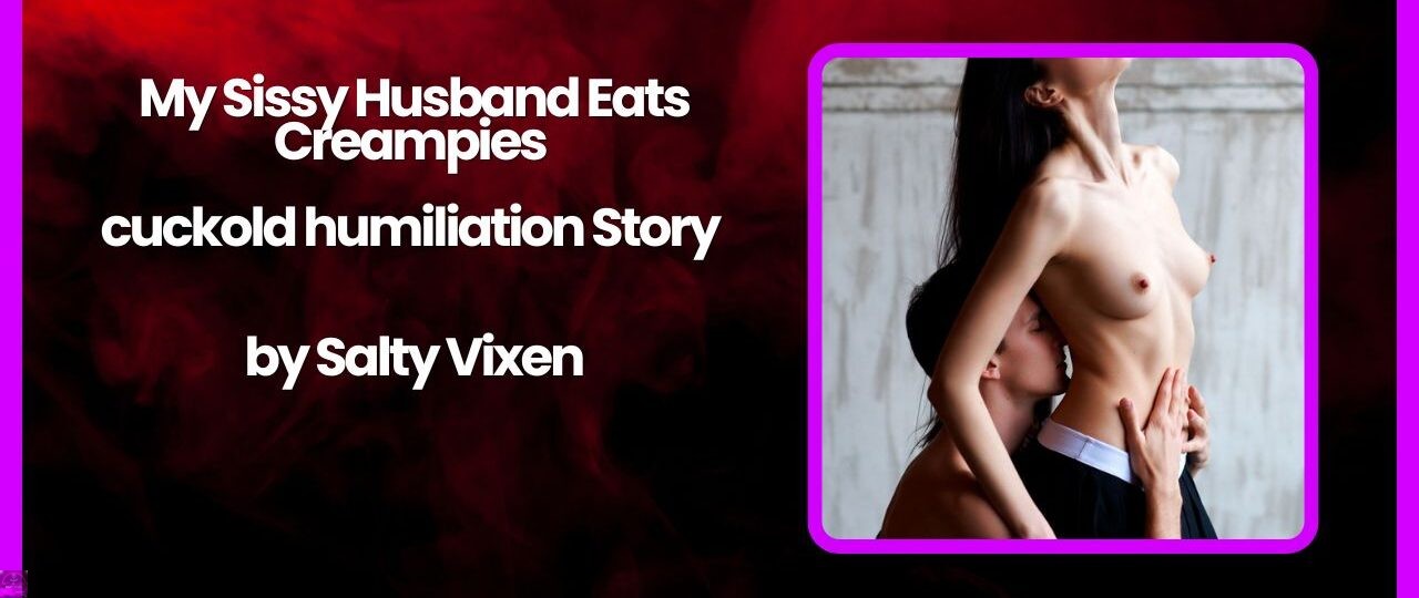 My Sissy Husband Eats Creampies cuckold humiliation Story by Salty Vixen