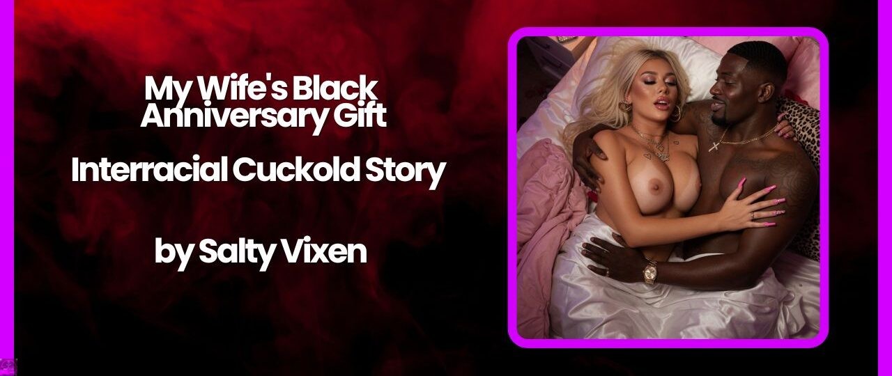 My Wifes Black Anniversary Gift Interracial Cuckold Story by Salty Vixen