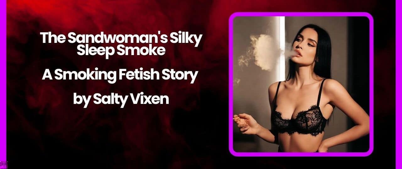 The Sandwomans Silky Sleep Smoke Smoking Fetish Story by Salty Vixen
