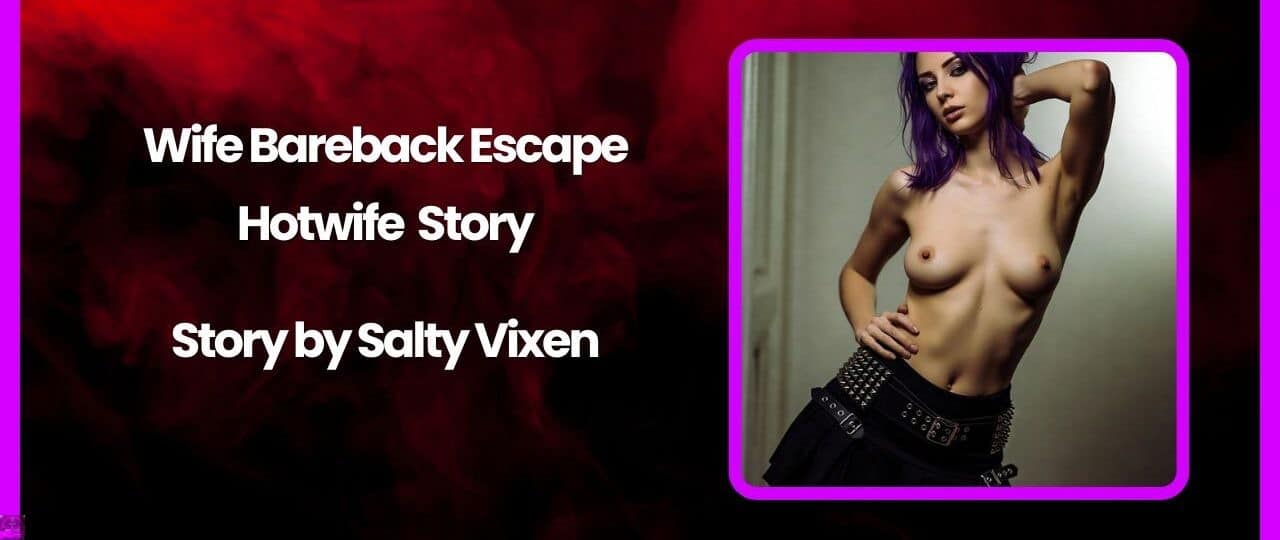 Wife Bareback Escape Hotwife Story by Salty Vixen